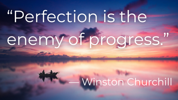 Perfectionism - "Perfection Is the Enemy of Progress" - Winston Churchill