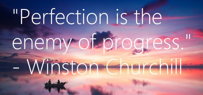 Perfectionism - "Perfection Is the Enemy of Progress" - Winston Churchill