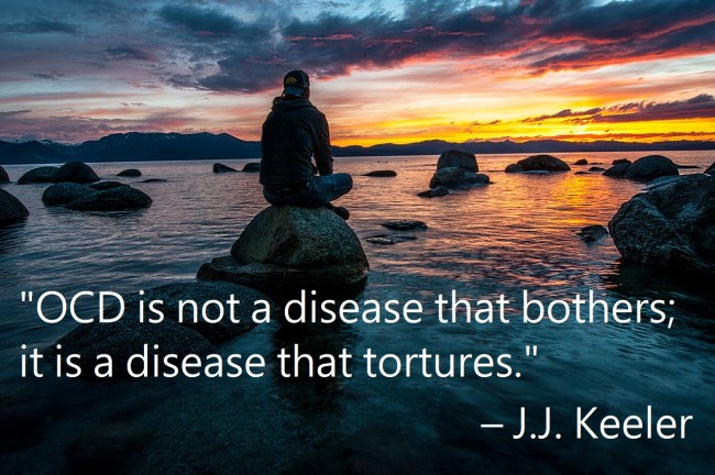 "OCD is not a disease the bothers; it is a disease that tortures."  - J.J. Keeler