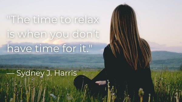"The time to relax is when you don't have time for it."  - Sydney J. Harris
