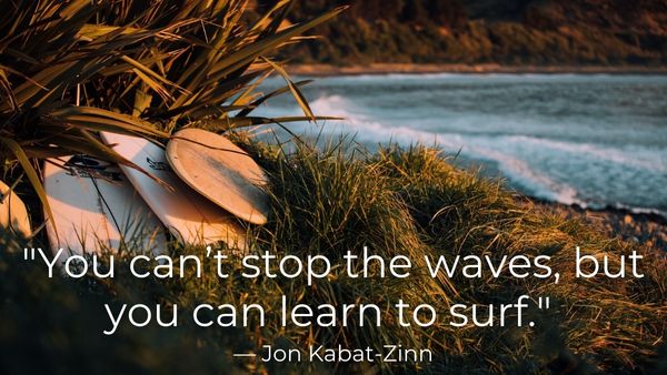 "You can't stop the waves, but you can learn to surf." - Jon Kabat-Zinn