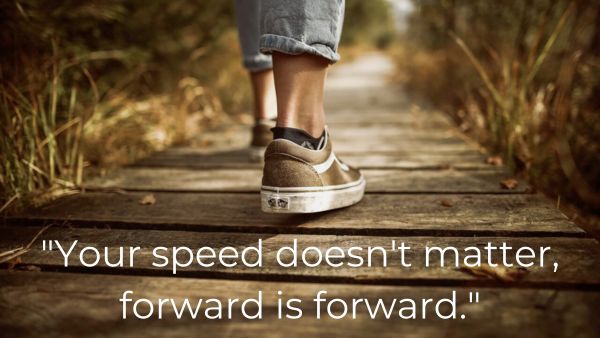 Shoes walking on a path with quote: “Your speed doesn’t matter, forward is forward.”