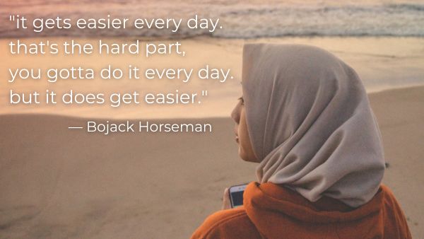 Woman with a head scarf standing on a beach with quote: “it gets easier every day. that’s the hard part, you gotta do it every day. but it does get easier.” — Bojack Horseman
