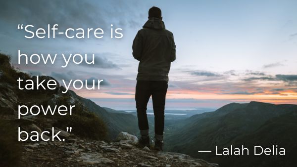 Man looking out over a mountain range with quote: “Self-care is how you take your power back.”— Lalah Delia