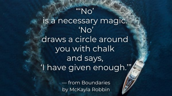 A boat on water creating a circular wake with quote: “'No' is a necessary magic. 'No' draws a circle around you with chalk and says, 'I have given enough.'" — from Boundaries by McKayla Robbin