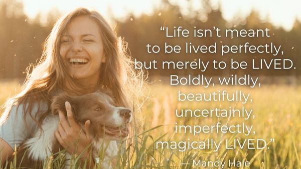 Smiling white woman kneeling in a field with her happy dog with quote, "Life isn’t meant to be lived perfectly, but merely to be LIVED.  Boldly, wildly, beautifully, uncertainly, imperfectly, magically LIVED.” — Mandy Hale